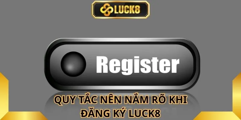 quy-tac-nen-nam-ro-khi-dang-ky-luck8